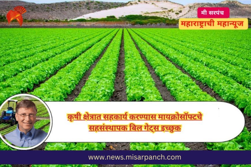 कृषी क्षेत्रात सहकार्य करण्यास मायक्रोसॉफ्टचे सहसंस्थापक बिल गेट्स  इच्छुक