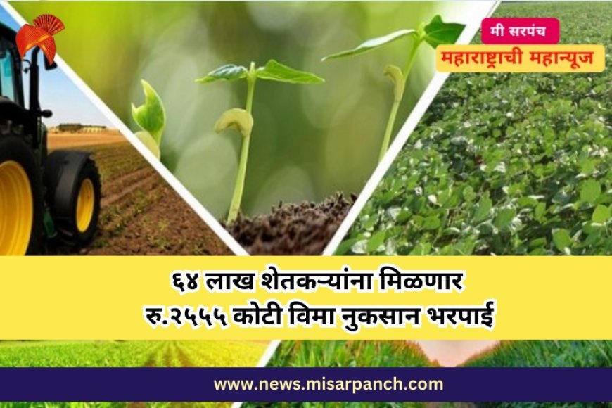 ६४ लाख शेतकऱ्यांना मिळणार रु.२५५५ कोटी विमा नुकसान भरपाई